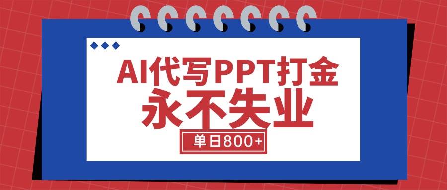 （15530期）AI代写PPT打金，永不失业项目，细分蓝海领域，单日稳定800+【附工具指令】-占领资源网