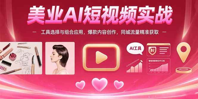 （15535期）美业AI短视频实战：工具选择与组合应用，爆款内容创作，同城流量精准获取-占领资源网
