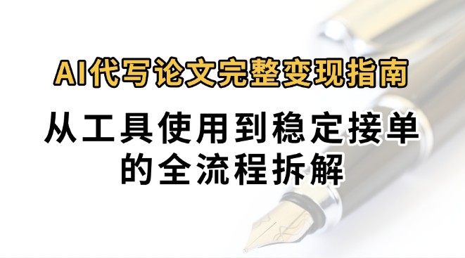 0投入月过万AI代写论文完整变现指南：从工具使用到稳定接单的全流程拆解-占领资源网