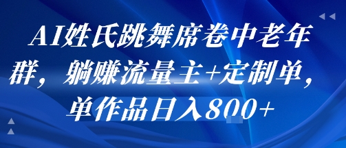 AI姓氏跳舞席卷中老年群，躺挣流量主+定制单，单作品日入8张-占领资源网