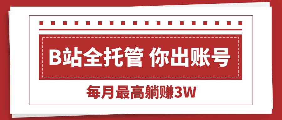 （15547期）【B站全程托管 】你出账号，我来运营，每月最高躺赚3W-占领资源网