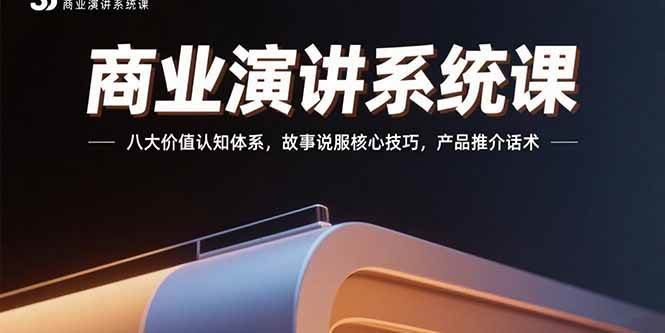 （15558期）商业演讲系统课：八大价值认知体系，故事说服核心技巧，产品推介话术-占领资源网