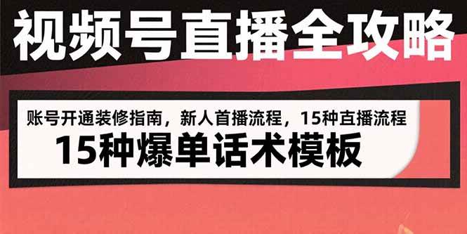 （15557期）视频号直播全攻略：账号开通装修指南，新人首播流程，15种爆单话术模板-占领资源网
