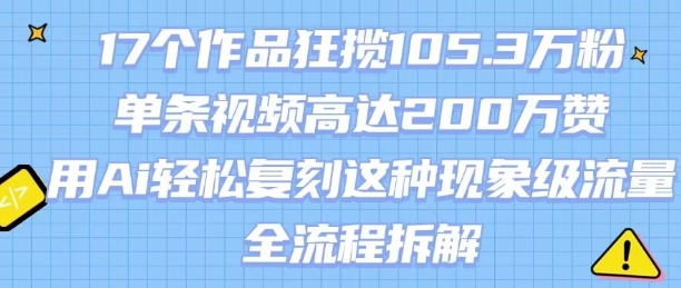 17个作品狂揽105.3W粉，单条视频高达200W赞，用Ai轻松复刻这种现象级流量!(全流程拆解)-占领资源网