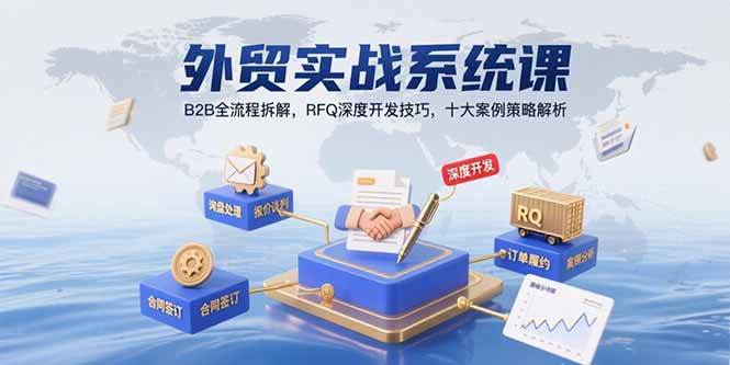 （15562期）外贸实战系统课：B2B全流程拆解，RFQ深度开发技巧，十大案例策略解析-占领资源网