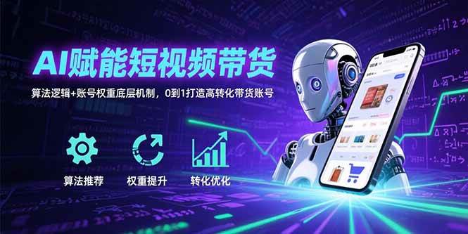 （15563期）AI赋能短视频带货：算法逻辑+账号权重底层机制，0到1打造高转化带货账号-占领资源网