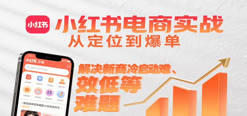 小红书电商实战，从定位到爆单解决新商冷启动难、变现效率低等难题-占领资源网