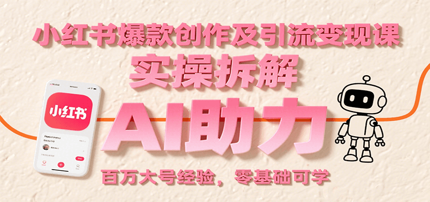 小红书爆款创作及引流变现课：实操拆解，AI助力，百万大号经验，零基础可学-占领资源网