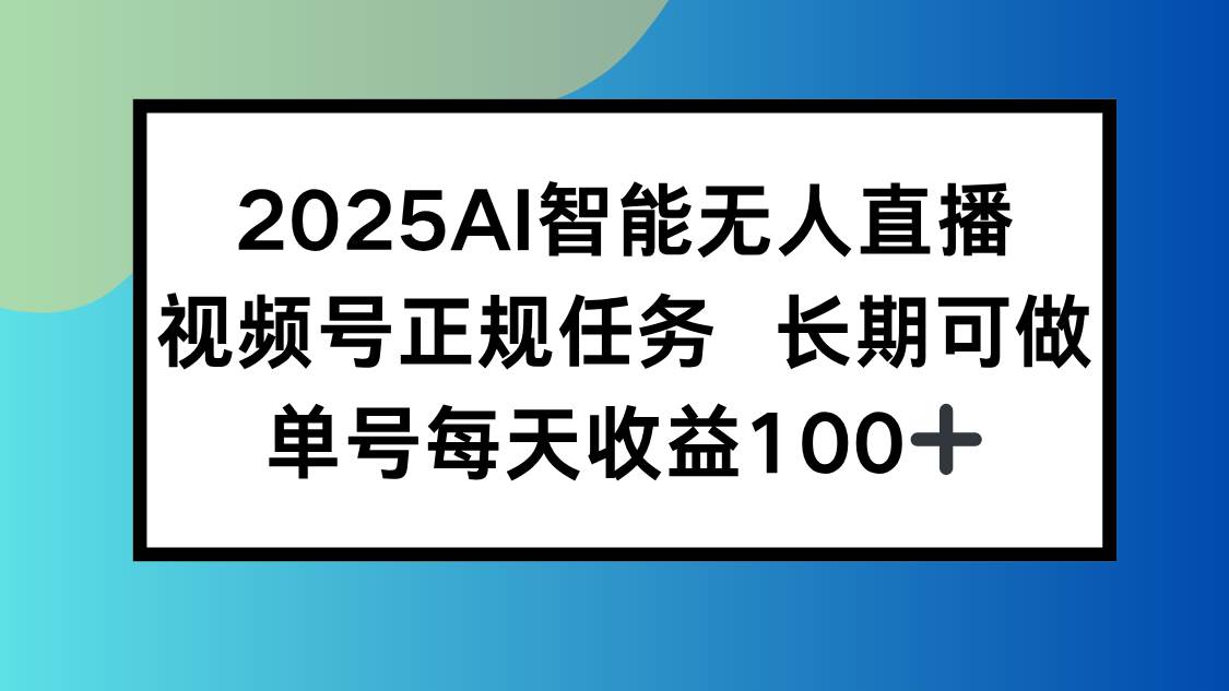 （15573期）2025AI智能无人直播新玩法，视频号长期稳定任务，单日平均收益100+-占领资源网