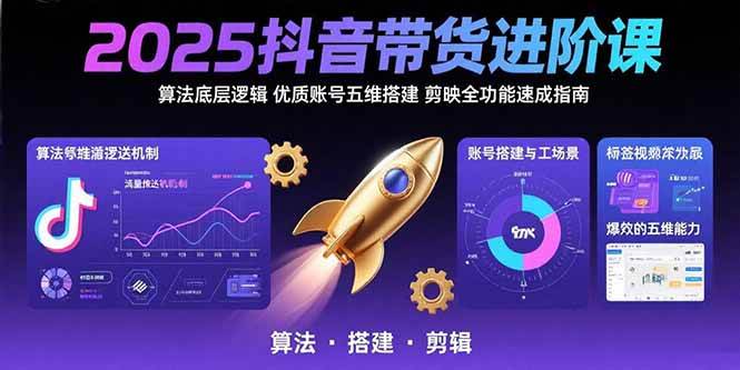 （15571期）2025抖音带货进阶课：算法底层逻辑,优质账号五维搭建,剪映全功能速成指南-占领资源网