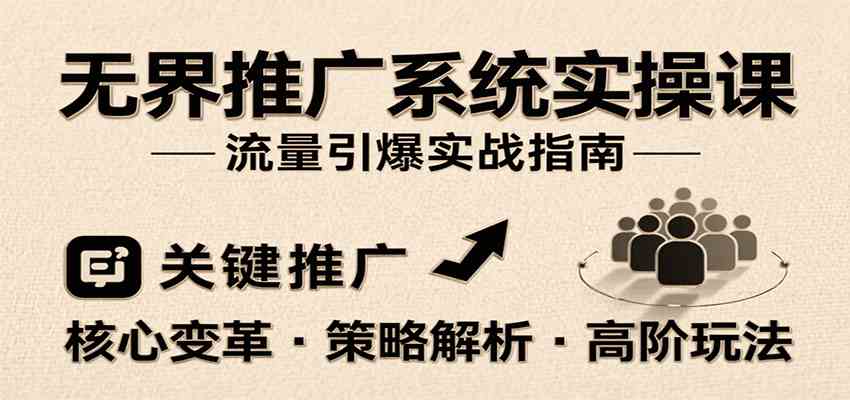 无界推广系统实操课，讲核心变革、各推广策略及高阶玩法引爆流量，助力运营进阶-占领资源网