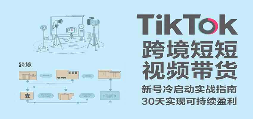TikTok跨境短视频带货，30天攻克新号冷启动、0-1实现跨境可持续盈利-占领资源网