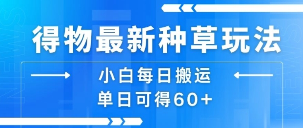 得物最新种草玩法，小白每日搬运单日可得60+-占领资源网