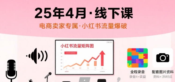 小红书25年4月线下课程，电商卖家小红书流量课，录音+图片-占领资源网