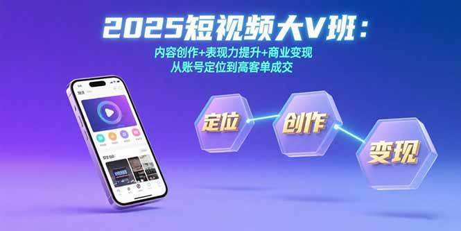 （15598期）2025短视频大V班：内容创作+表现力提升+商业变现  从账号定位到高客单成交-占领资源网