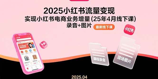 （15601期）2025小红书流量变现，实现小红书电商业务增量(25年4月线下课)录音+图片-占领资源网