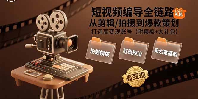 （15600期）短视频编导全链路：从剪辑/拍摄到爆款策划,打造高变现账号(附模板+大礼包)-占领资源网